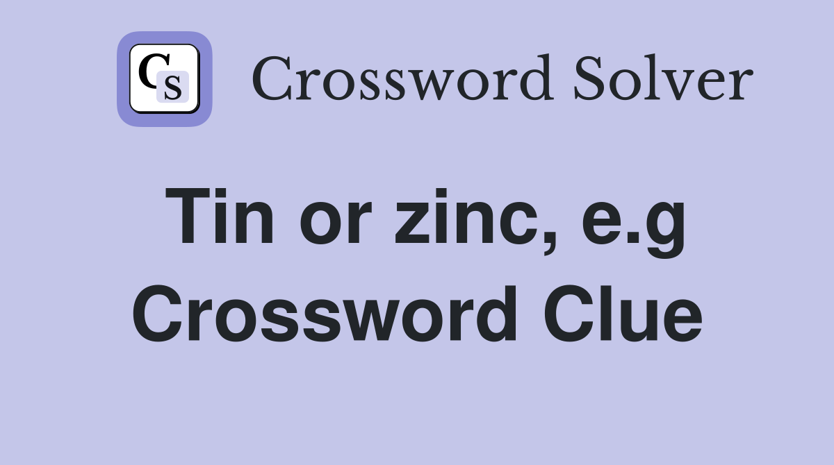 Tin or zinc, e.g. Crossword Clue Answers Crossword Solver